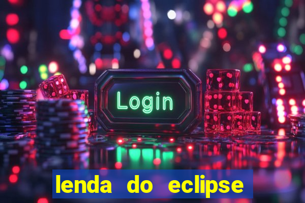 lenda do eclipse sol e lua